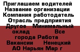 Приглашаем водителей › Название организации ­ Компания-работодатель › Отрасль предприятия ­ Другое › Минимальный оклад ­ 60 000 - Все города Работа » Вакансии   . Ненецкий АО,Нарьян-Мар г.